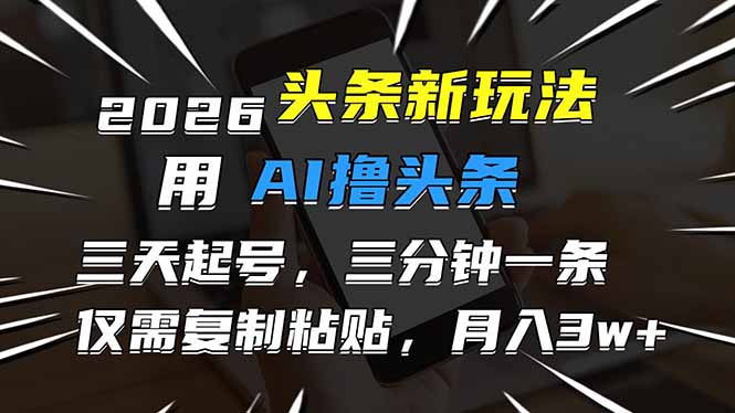 2026最新头条玩法，用AI撸头条，3天必起号，3分钟1条，只需要复制粘贴，简单月入3W+-资源宝库