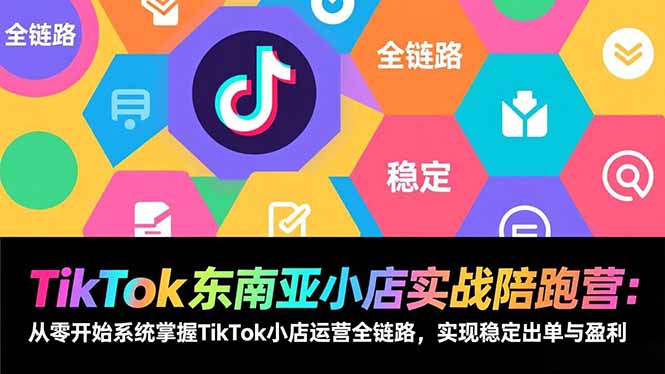 TikTok东南亚小店实战陪跑营:从零开始系统掌握TikTok小店运营全链路,实现稳定出单与盈利-资源宝库