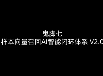 鬼脚七：样本向量召回AI智能闭环体系V2.0-鬼脚七教程-资源宝库