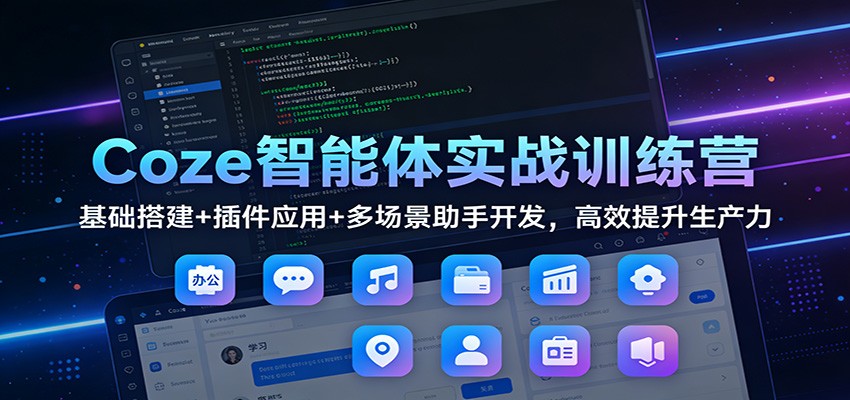 Coze智能体实战训练营：基础搭建+插件应用+多场景助手开发，高效提升生产力-资源宝库