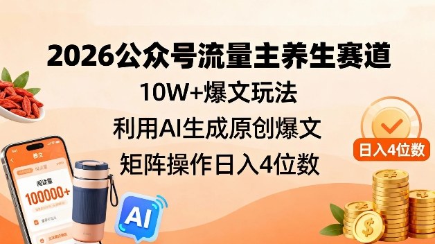 2026公众号流量主养生赛道，10W+爆文玩法，利用AI生成原创爆文，矩阵操作日入4位数-资源宝库