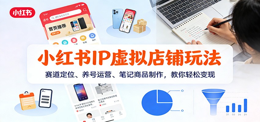 小红书IP虚拟店铺玩法,赛道定位、养号运营、笔记商品制作,教你轻松变现-资源宝库