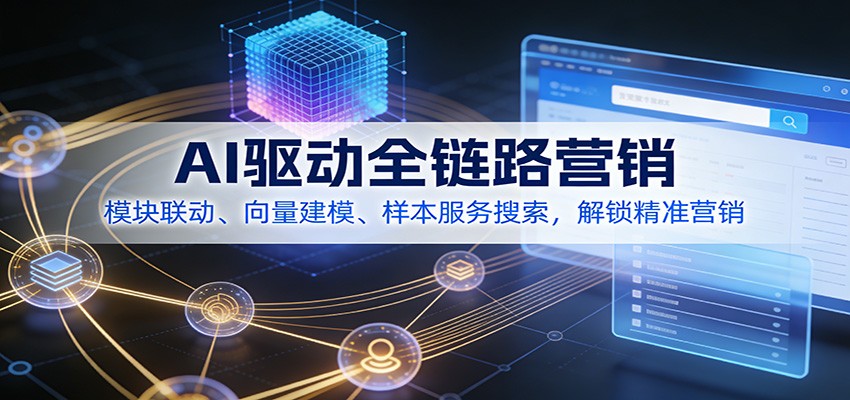 AI驱动全链路营销,模块联动、向量建模、样本服务搜索,解锁精准营销-资源宝库