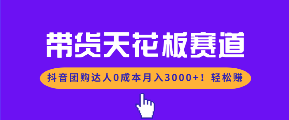 带货天花板赛道,抖音团购达人0成本月入3000+!轻松赚-资源宝库