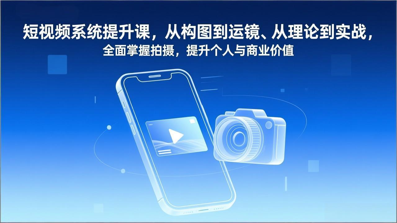 短视频系统提升课，从构图到运镜、从理论到实战，全面掌握拍摄，提升个人与商业价值-资源宝库