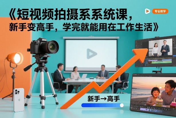 短视频拍摄系统课,新手变高手,学完就能用在工作生活-资源宝库