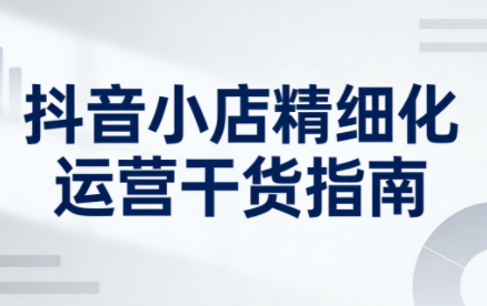 无缺·抖音店铺精细化运营干货指南新版(更新2026)-资源宝库