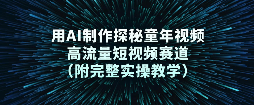 用AI制作探秘童年视频,高流量短视频赛道(附完整实操教学)-资源宝库