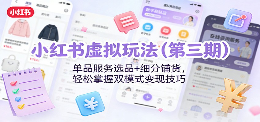 小红书虚拟玩法(第三期):单品服务选品+细分铺货,轻松掌握双模式变现技巧-资源宝库