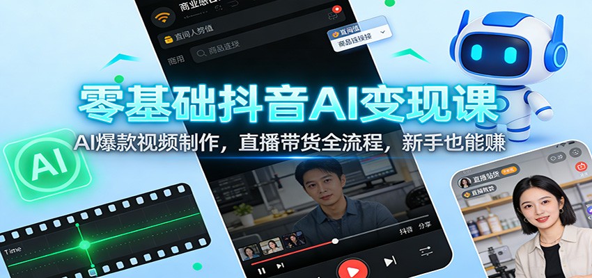零基础抖音AI变现课:AI爆款视频制作,直播带货全流程,新手也能赚-资源宝库