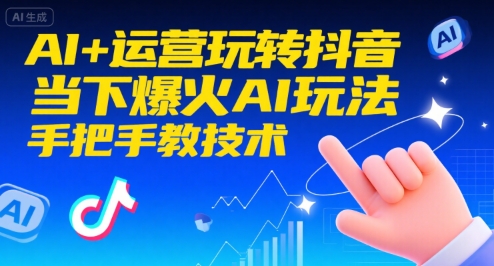 AI+运营玩转抖音,当下爆火AI玩法,手把手教技术(更新26年)-资源宝库