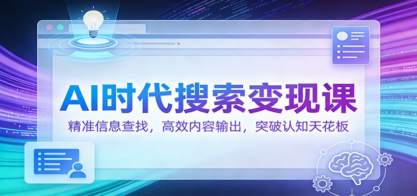 AI时代搜索变现课:精准信息查找,高效内容输出,突破认知天花板-资源宝库