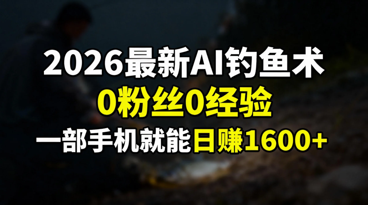 2026最新AI钓鱼术:0粉丝0经验,一部手机就能开启赚钱模式-资源宝库