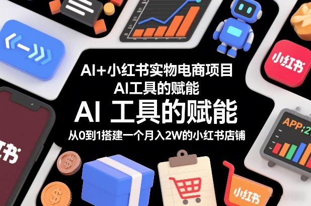 AI+小红书实物电商项目,AI工具的赋能,从0到1搭建一个月入2W的小红书店铺-资源宝库