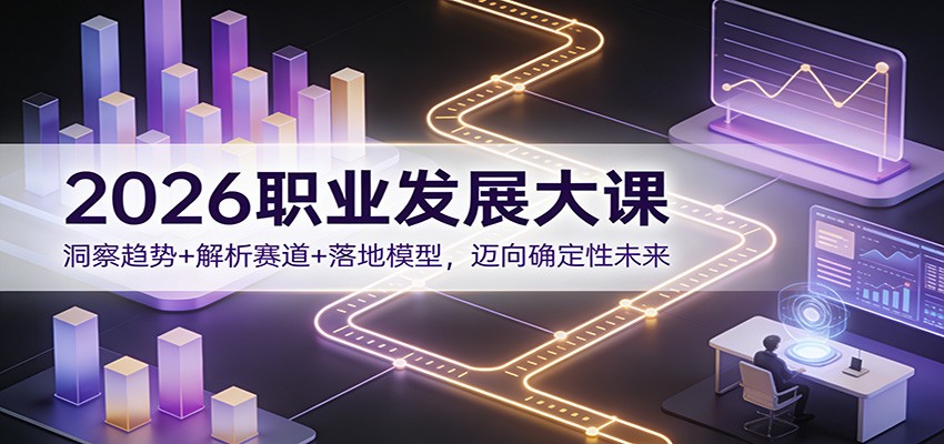 2026职业发展大课：洞察趋势+解析赛道+落地模型，迈向确定性未来-资源宝库