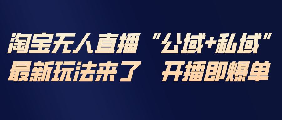 淘宝无人直播最新玩法，包含私域和公域两种玩法-资源宝库