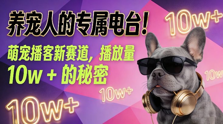 养宠人的专属电台!萌宠播客新赛道,播放量10w+的秘密-资源宝库