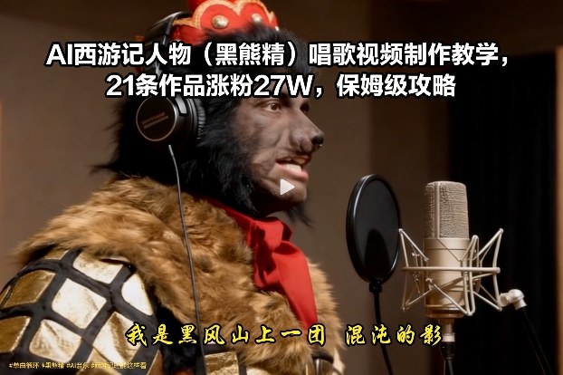 AI西游记人物(黑熊精)唱歌视频制作教学,21条作品涨粉27W,保姆级攻略-资源宝库