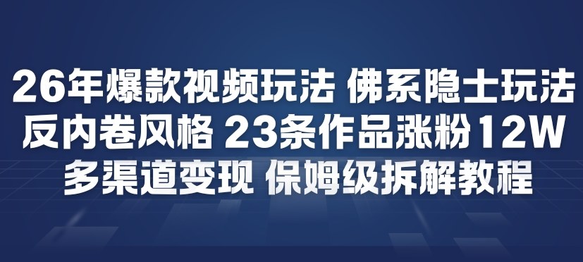 26年爆款短视频玩法，佛系隐士玩法，反内卷视频风格，23条作品涨粉12W，多渠道变现-资源宝库