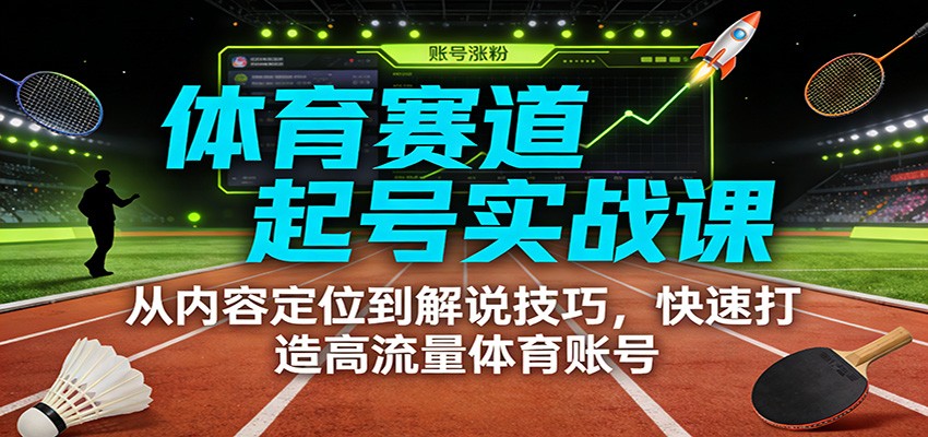 体育赛道起号实战课:从内容定位到解说技巧,快速打造高流量体育账号-资源宝库