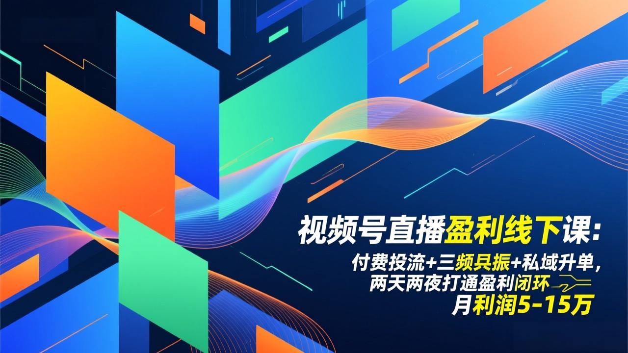 视频号直播盈利线下课:付费投流+三频共振+私域升单,两天两夜打通盈利闭环,月利润5-15万-资源宝库
