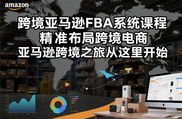 跨境亚马逊FBA系统课程,精准布局跨境电商,亚马逊跨境之旅从这里开始-资源宝库