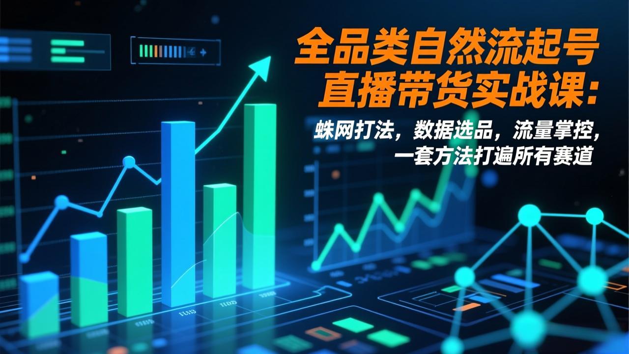 全品类自然流起号直播带货实战课:蛛网打法,数据选品,流量掌控,一套方法打遍所有赛道-资源宝库