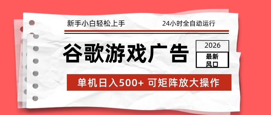 2026最新谷歌游戏广告 单机日入500+ 24小时全自动运行，新手小白轻松玩转-资源宝库