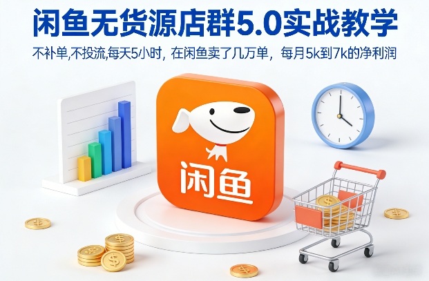 闲鱼无货源店群5.0实战教学,不补单,不投流,每天5小时,在闲鱼卖了几万单,每月5k到7k的净利润-资源宝库