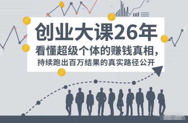 百万IP成交创业大课26年,看懂超级个体的賺钱真相,持续跑出百万结果的真实路径公开-资源宝库