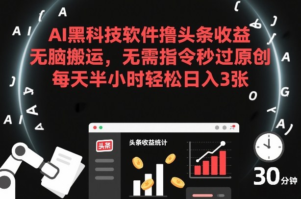 AI黑科技软件撸头条收益，无脑搬运，无需指令秒过原创，每天半小时轻松日入3张【揭秘】-资源宝库
