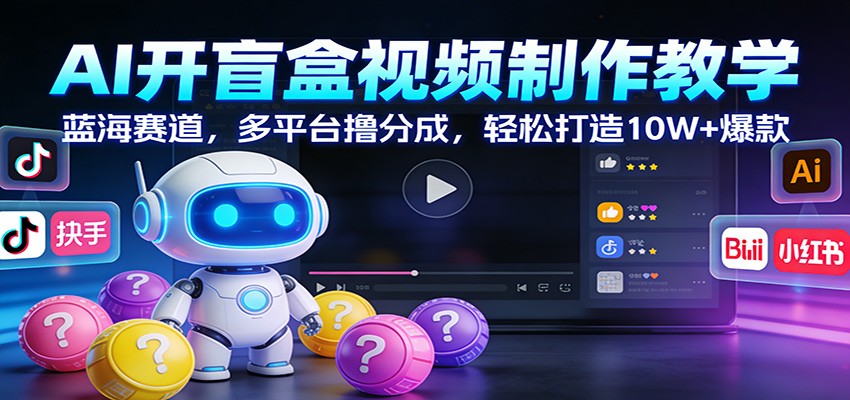 AI开盲盒视频制作教学:蓝海赛道,多平台撸分成,轻松打造10W+爆款-资源宝库