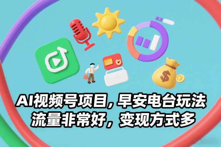 AI视频号项目，早安电台玩法，流量非常好，变现方式多-资源宝库