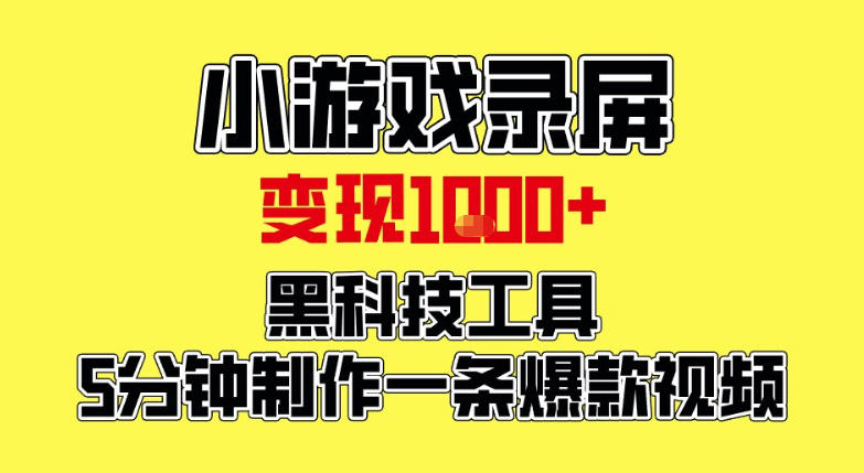 小游戏录屏项目，日变现1k，黑科技工具5分钟制作一条爆款视频，新人小白皆可上手【揭秘】-资源宝库