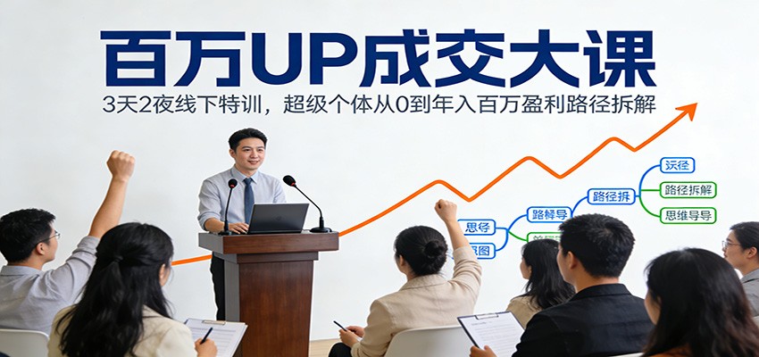 百万UP成交大课:3天2夜线下特训,超级个体从0到年入百万盈利路径拆解-资源宝库