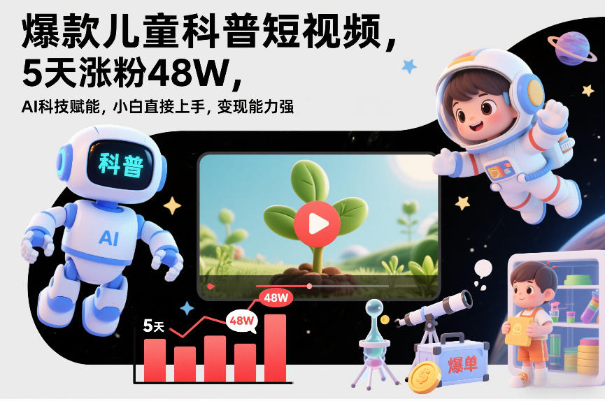 爆款儿童科普短视频，5天涨粉48W，AI科技赋能，小白直接上手，变现能力强，橱窗带货爆单不停-资源宝库