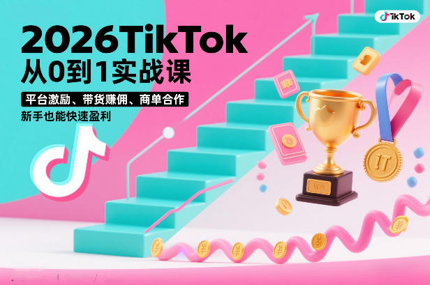 2026TikTok从0到1实战课，平台激励、带货賺佣、商单合作，新手也能快速盈利(3天直播课)-资源宝库