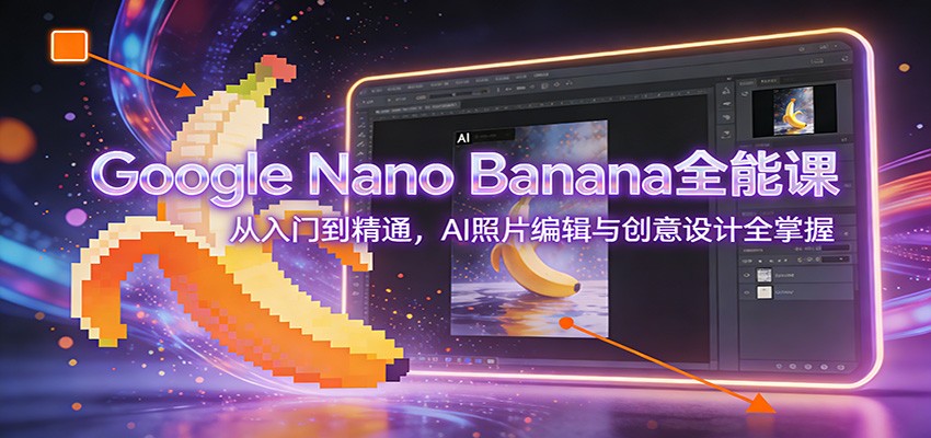Google Nano Banana全能课:从入门到精通,AI照片编辑与创意设计全掌握-资源宝库