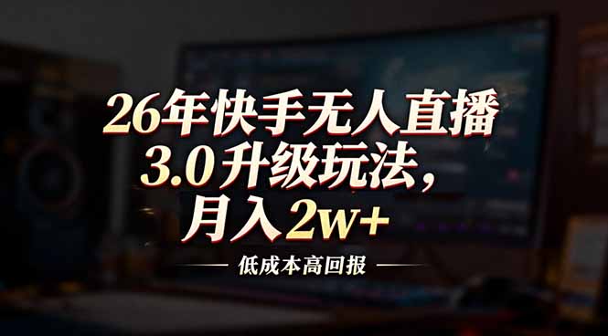26年快手无人直播3.0升级玩法,低成本高回报,月入2w+-资源宝库