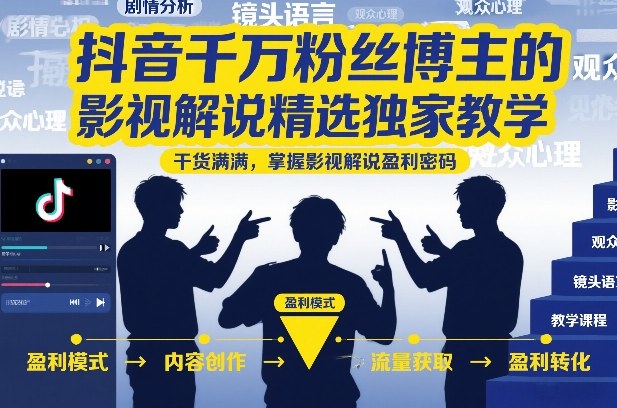 抖音千万粉丝博主的影视解说精选独家教学，干货满满，掌握影视解说盈利密码-资源宝库