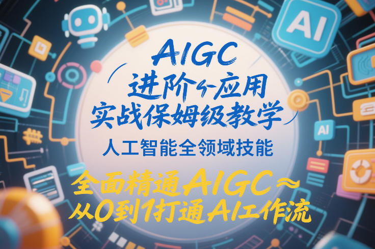 AIGC进阶应用实战保姆级教学，人工智能全领域技能，全面精通AIGC从0到1打通AI工作流-资源宝库