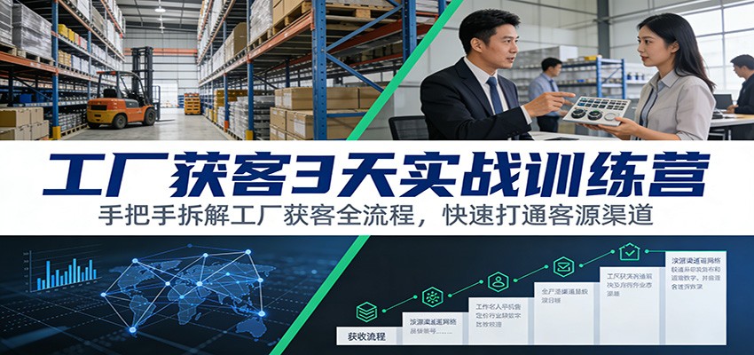工厂获客3天实战训练营:手把手拆解工厂获客全流程,快速打通客源渠道-资源宝库