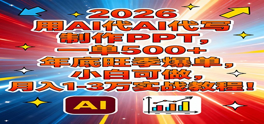 2026用AI代写制作PPT,一单500+,年底旺季爆单,小白可做,月入1-3万实战教程-资源宝库