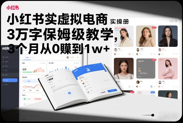 小红书虚拟电商实操手册,3万字保姆级教学,3个月从0賺到1w+-资源宝库