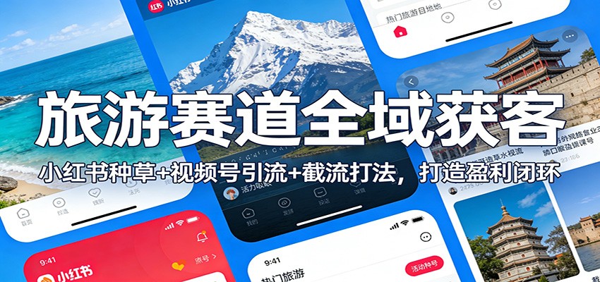 旅游赛道全域获客:小红书种草+视频号引流+截流打法,打造盈利闭环-资源宝库