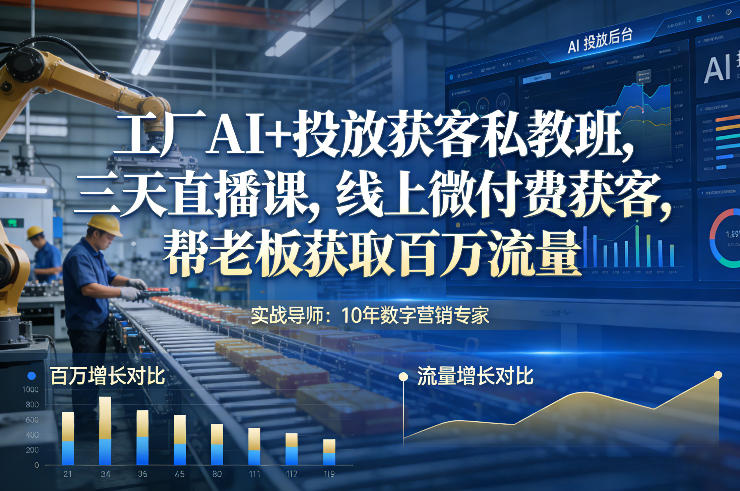 工厂AI+投放获客私教班,三天直播课,线上微付费获客,帮老板获取百万流量-资源宝库