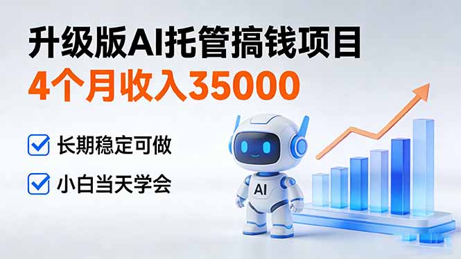 4个月收入35000＋，升级版Ai托管搞钱项目，长期稳定可做 小白当天学会-资源宝库