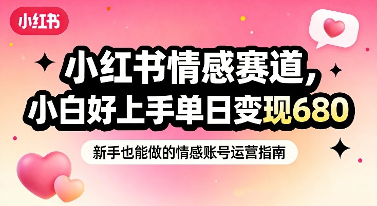 小红书情感赛道，抓准女性情绪刚需，小白好上手单日变现680-资源宝库