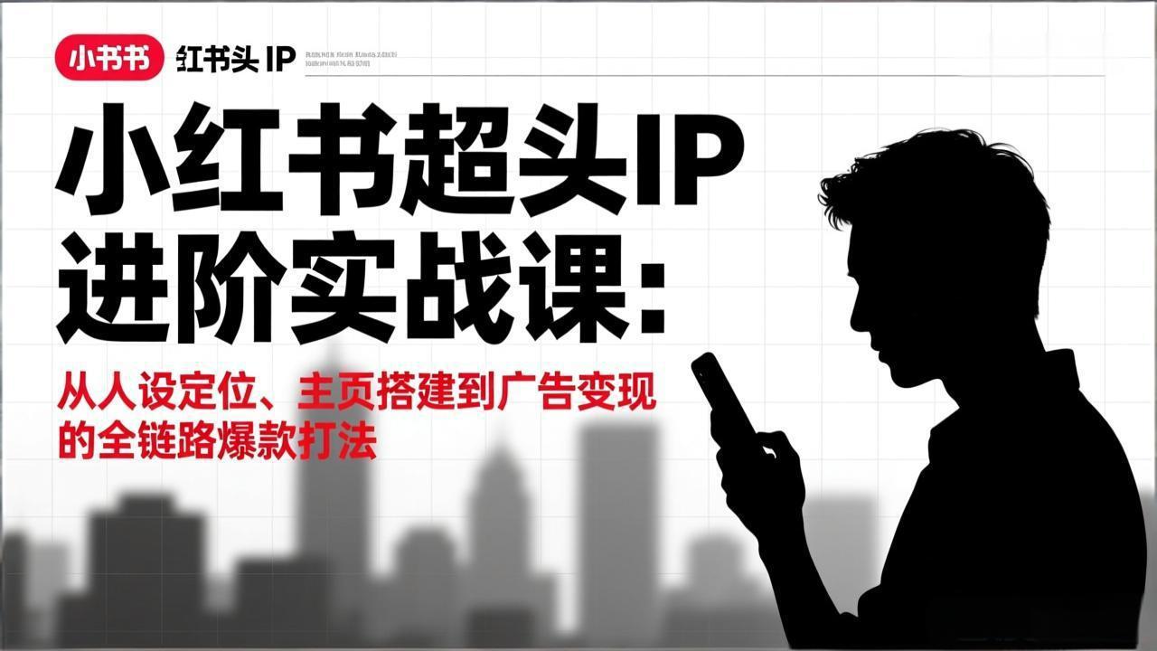 小红书超头IP进阶实战课：从人设定位、主页搭建到广告变现的全链路爆款打法-资源宝库