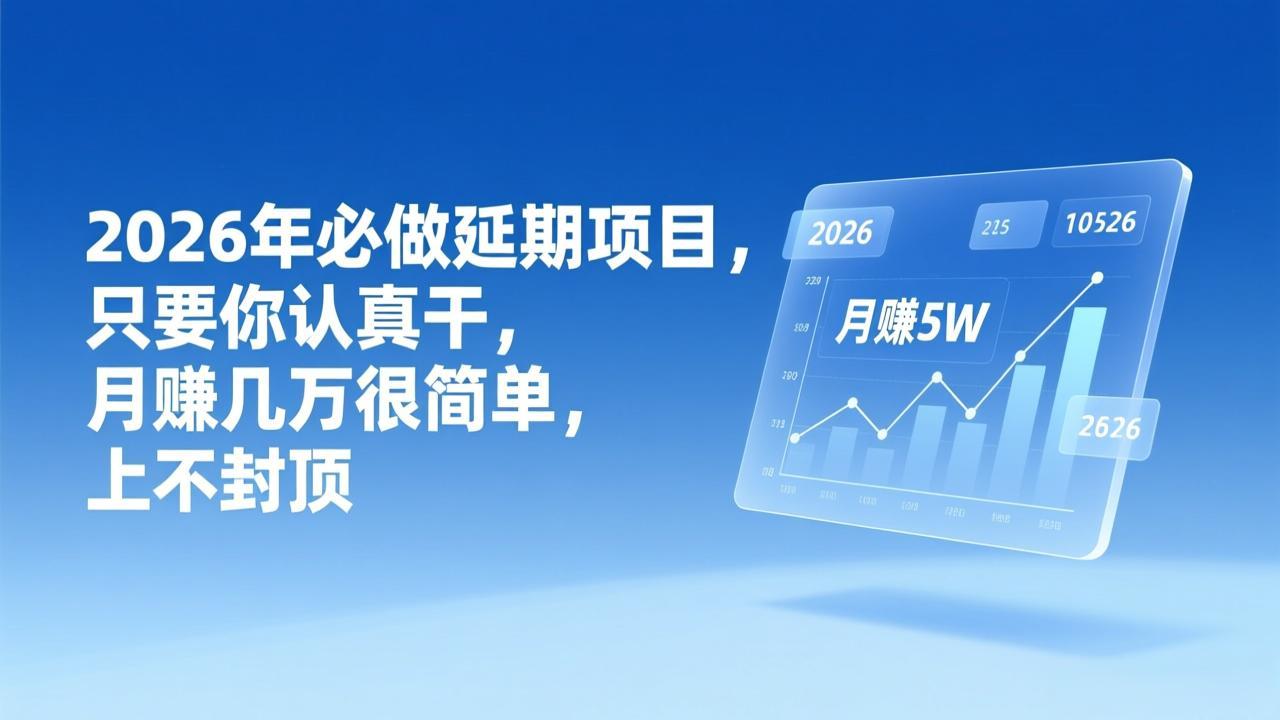 2026年延期项目，只要你认真干，月赚几万很简单，上不封顶-资源宝库